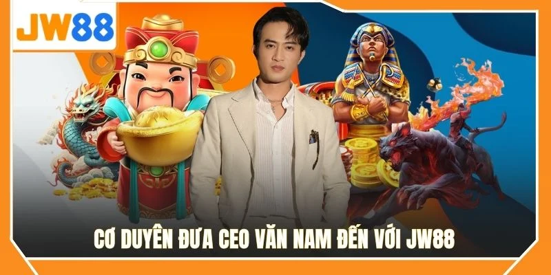 Cơ duyên đưa CEO Văn Nam đến với JW88